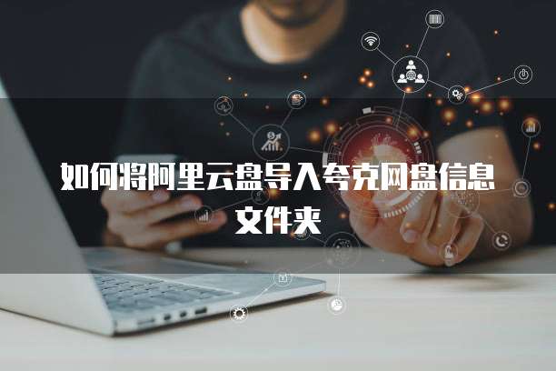 如何将阿里云盘导入夸克网盘信息文件夹