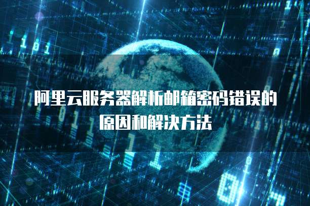 阿里云服务器解析邮箱密码错误的原因和解决方法