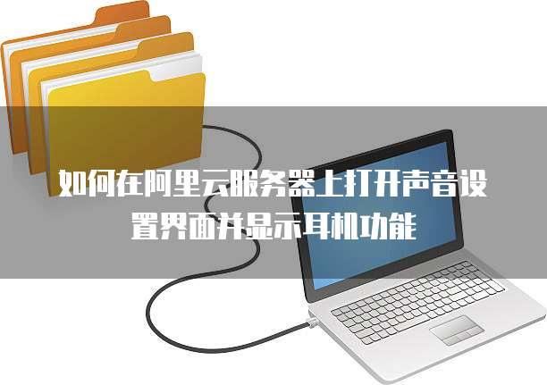 如何在阿里云服务器上打开声音设置界面并显示耳机功能