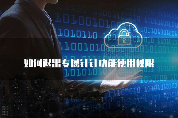 如何退出专属钉钉功能使用权限