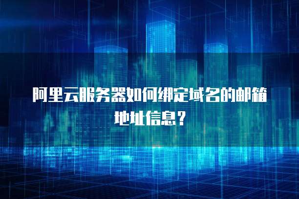 阿里云服务器如何绑定域名的邮箱地址信息?