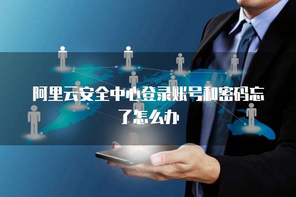 阿里云安全中心登录账号和密码忘了怎么办