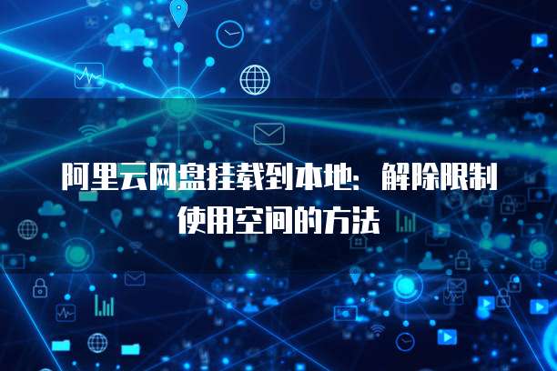 阿里云网盘挂载到本地:解除限制使用空间的方法