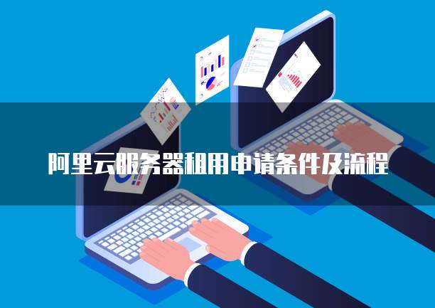 阿里云服务器租用申请条件及流程