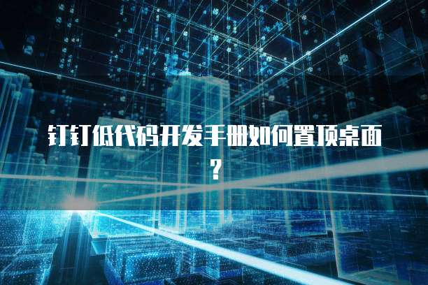 钉钉低代码开发手册如何置顶桌面?