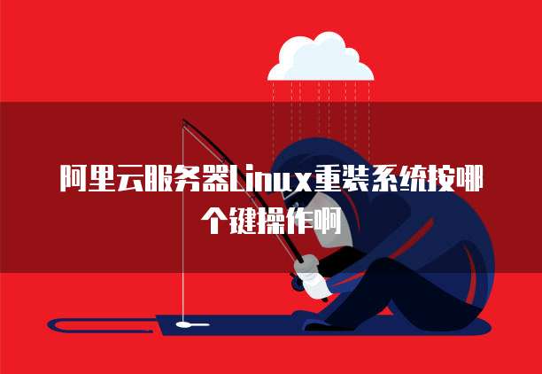 阿里云服务器Linux重装系统按哪个键操作啊