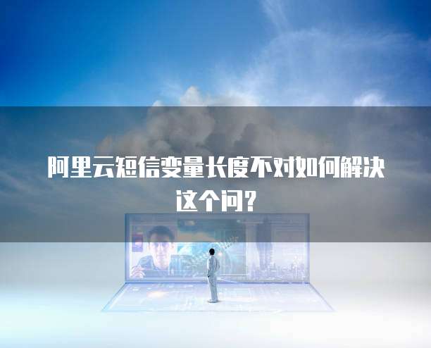 阿里云短信变量长度不对如何解决这个问?