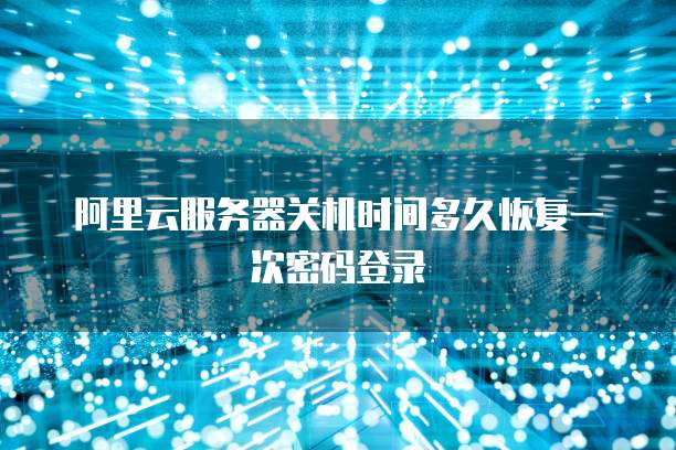 阿里云服务器关机时间多久恢复一次密码登录