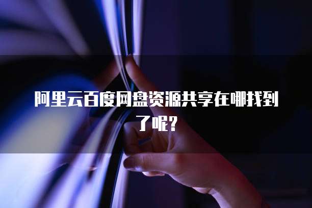 阿里云百度网盘资源共享在哪找到了呢?