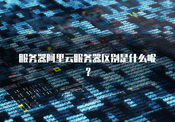 服务器阿里云服务器区别是什么呢?