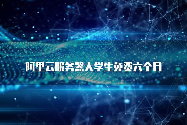 阿里云服务器大学生免费六个月