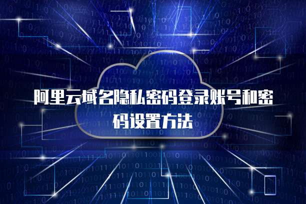 阿里云域名隐私密码登录账号和密码设置方法