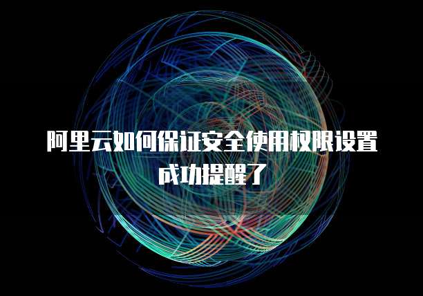 阿里云如何保证安全使用权限设置成功提醒了