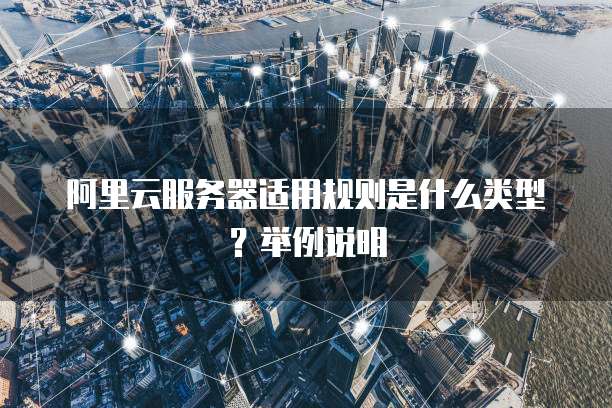 阿里云服务器适用规则是什么类型?举例说明