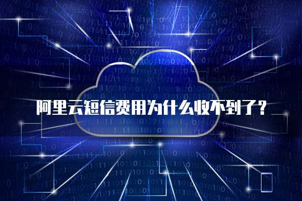 阿里云短信费用为什么收不到了?