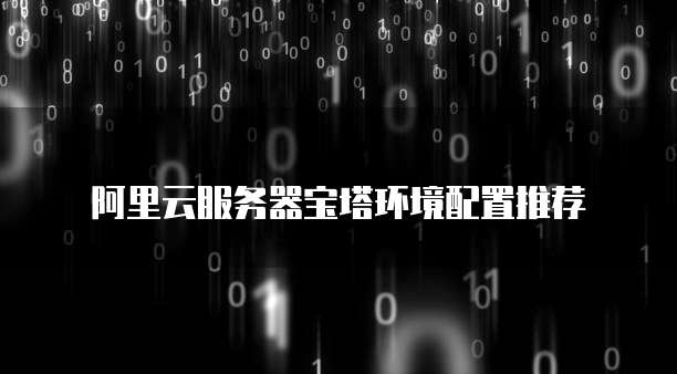 阿里云服务器宝塔环境配置推荐