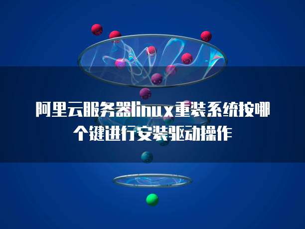 阿里云服务器linux重装系统按哪个键进行安装驱动操作