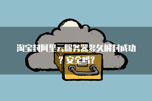 淘宝封阿里云服务器多久解封成功?安全吗?