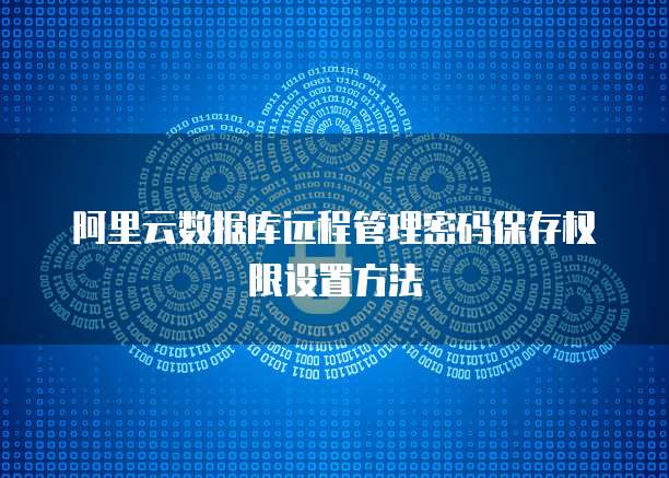 阿里云数据库远程管理密码保存权限设置方法