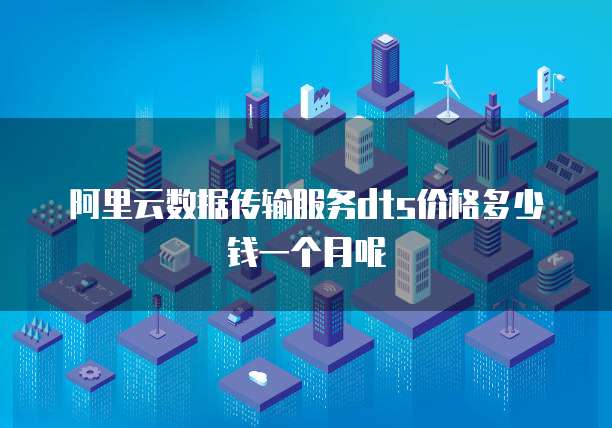 阿里云数据传输服务dts价格多少钱一个月呢