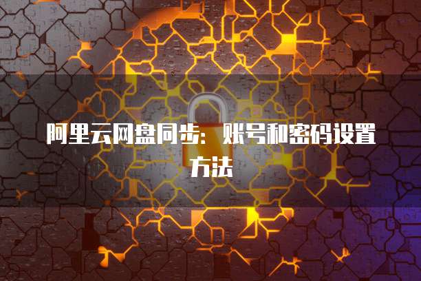阿里云网盘同步：账号和密码设置方法