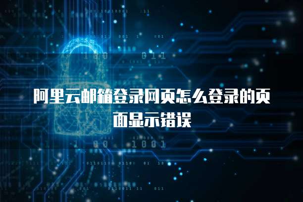 阿里云邮箱登录网页怎么登录的页面显示错误