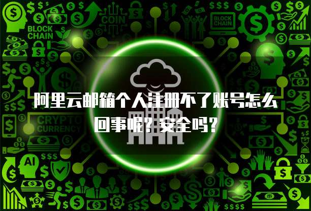 阿里云邮箱个人注册不了账号怎么回事呢?安全吗?