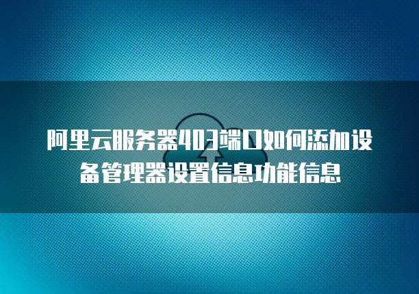 阿里云服务器403端口如何添加设备管理器设置信息功能信息