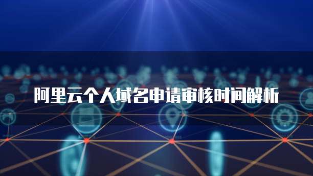 阿里云个人域名申请审核时间解析