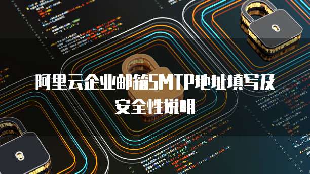 阿里云企业邮箱SMTP地址填写及安全性说明