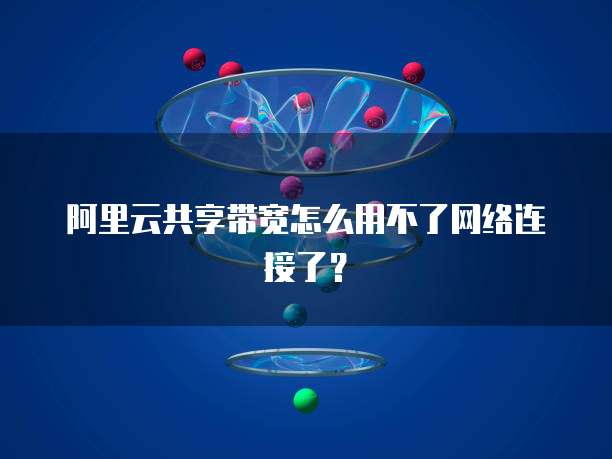 阿里云共享带宽怎么用不了网络连接了？