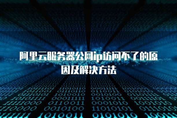 阿里云服务器公网ip访问不了的原因及解决方法