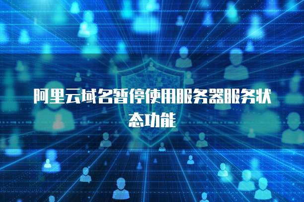 阿里云域名暂停使用服务器服务状态功能