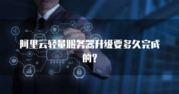 阿里云轻量服务器升级要多久完成的？