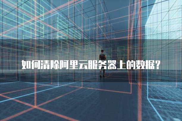 如何清除阿里云服务器上的数据?