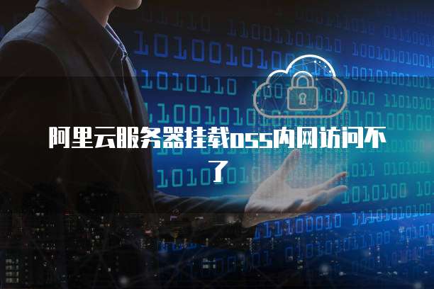 阿里云服务器挂载oss内网访问不了