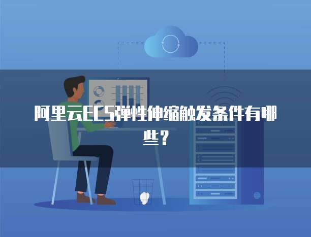 阿里云ECS弹性伸缩触发条件有哪些?