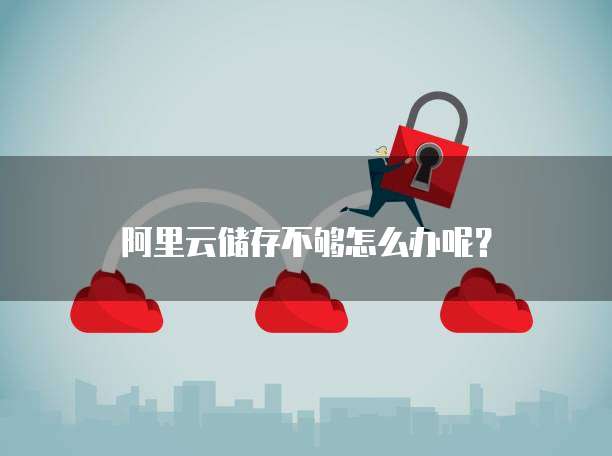 阿里云储存不够怎么办呢?