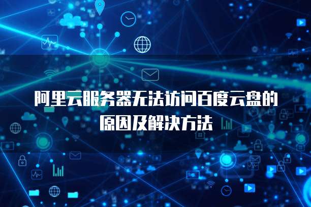 阿里云服务器无法访问百度云盘的原因及解决方法