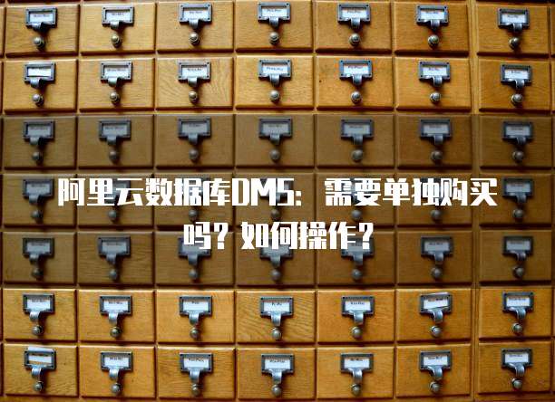 阿里云数据库DMS：需要单独购买吗？如何操作？