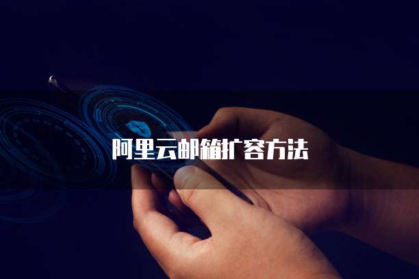 阿里云邮箱扩容方法