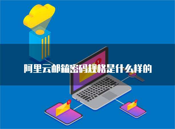 阿里云邮箱密码规格是什么样的