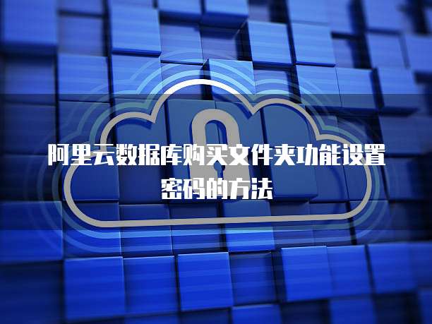阿里云数据库购买文件夹功能设置密码的方法