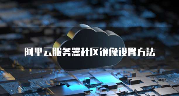 阿里云服务器社区镜像设置方法