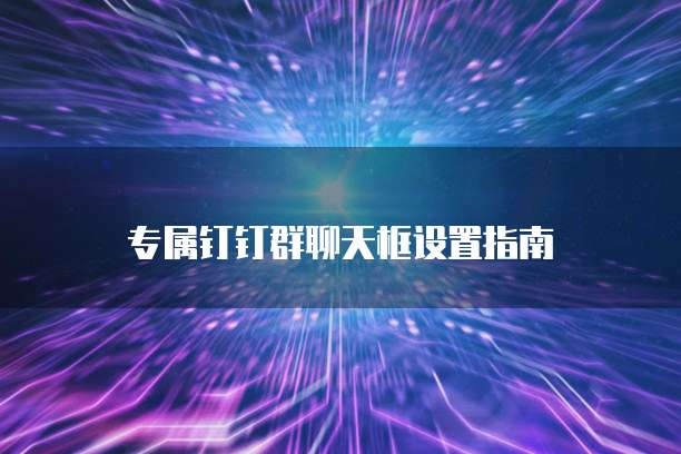 专属钉钉群聊天框设置指南