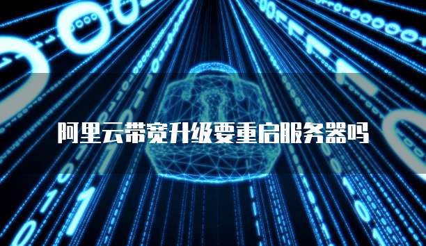 阿里云带宽升级要重启服务器吗