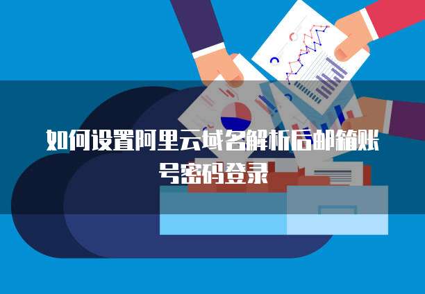 如何设置阿里云域名解析后邮箱账号密码登录