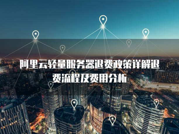 阿里云轻量服务器退费政策详解退费流程及费用分析