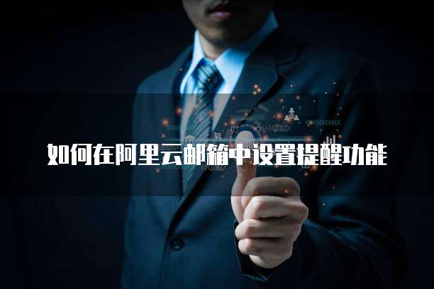 如何在阿里云邮箱中设置提醒功能