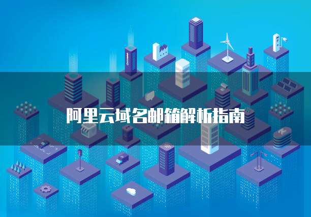 阿里云域名邮箱解析指南
